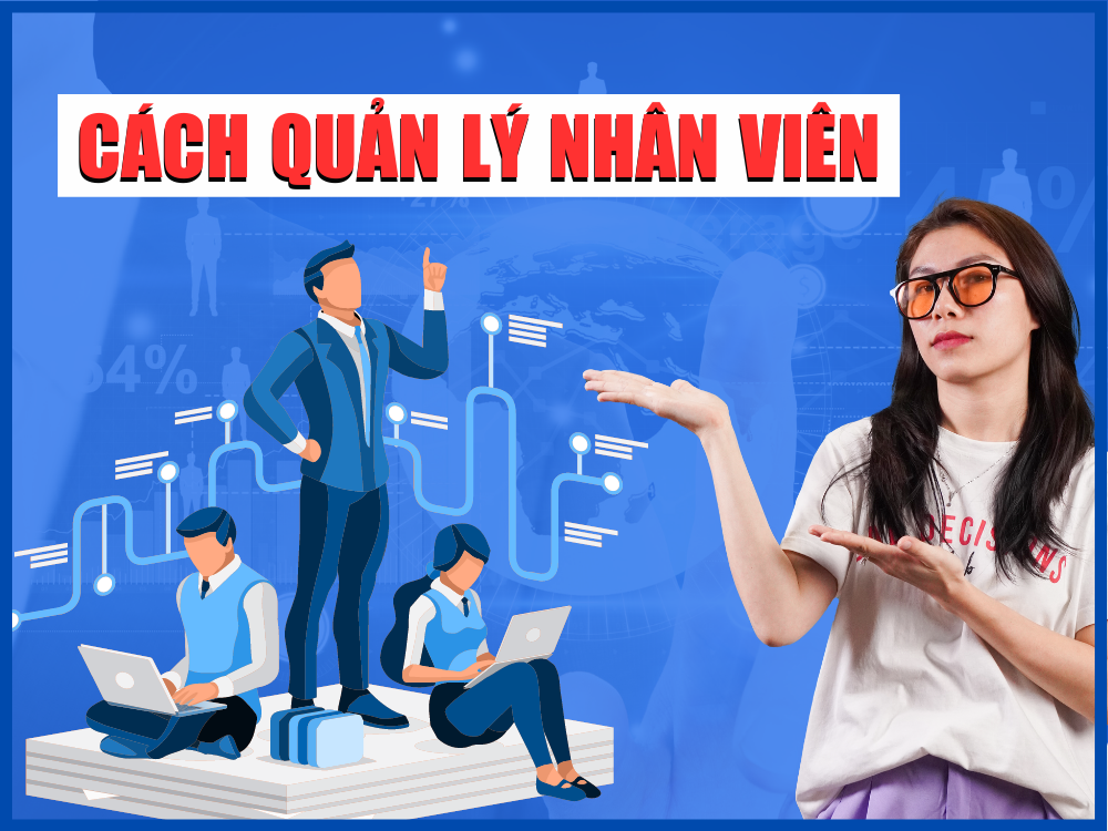 Cách Quản Lý Nhân Viên Hiệu Quả Mà Doanh Nghiệp Cần Biết