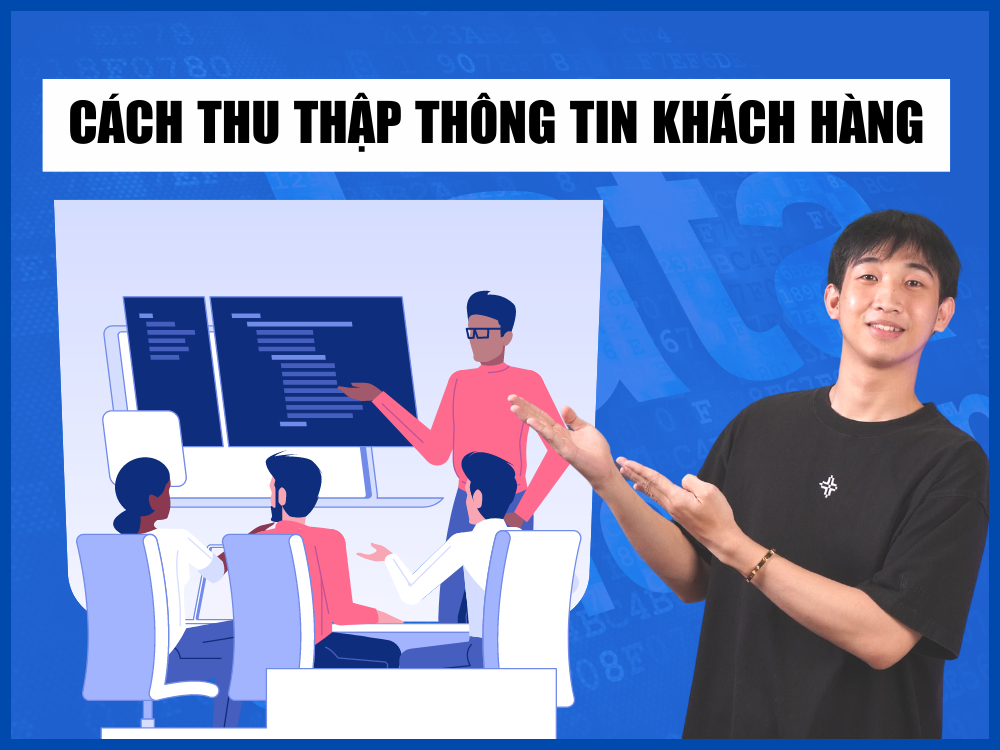 Cách thu thập thông tin khách hàng hiệu quả, chất lượng đến từng data