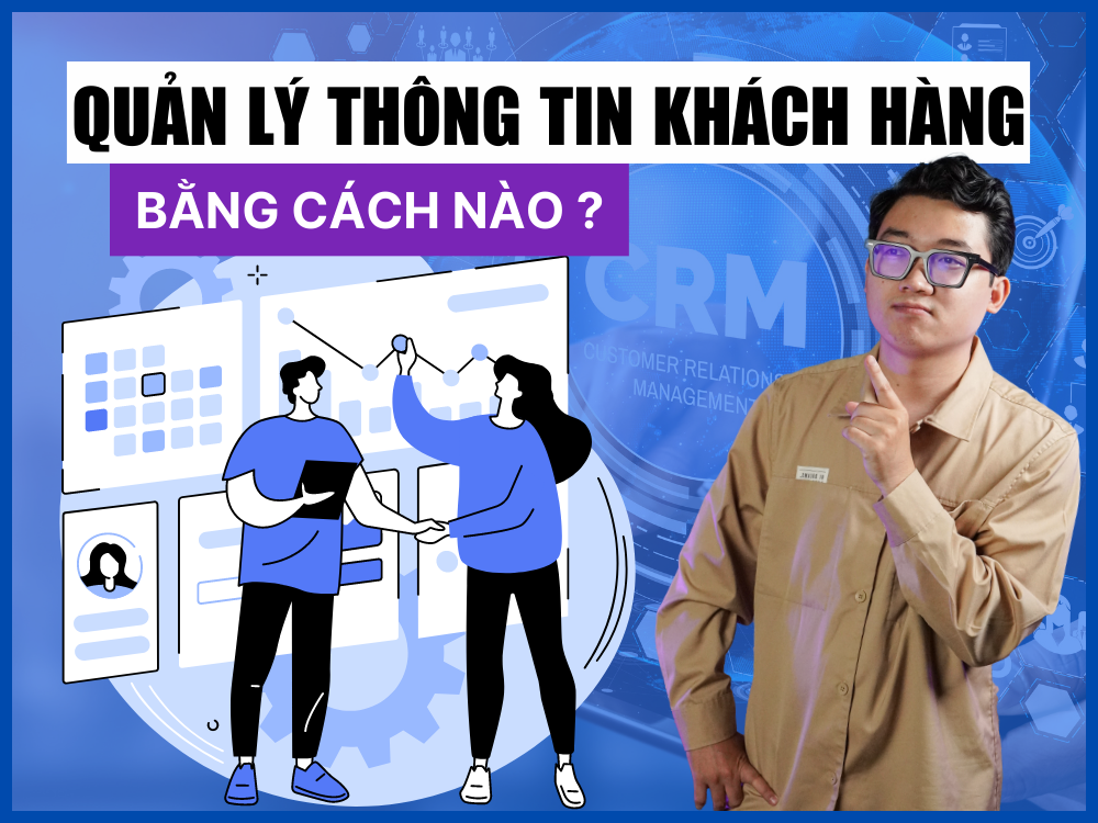 Quản Lý Thông Tin Khách Hàng Thế Nào Để Đạt Hiệu Quả Cao?