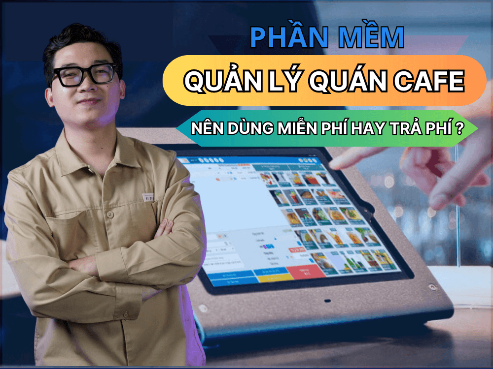 nên dùng phần mềm quản lý cafe miễn phí hay trả phí